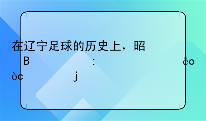 在辽宁足球的历史上，是否出现过一些优秀的前锋？