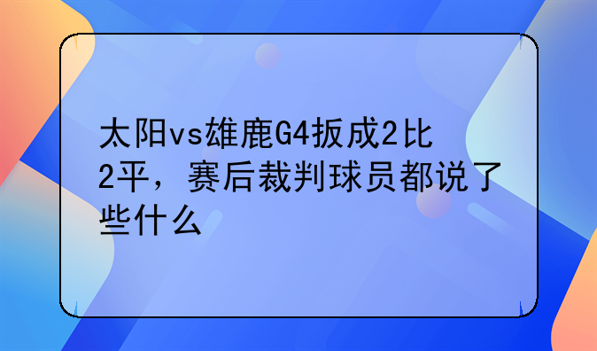 太阳vs雄鹿G4扳成2比2平，赛后裁判球员都说了些什么