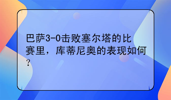 巴萨3-0击败塞尔塔的比赛里，库蒂尼奥的表现如何？