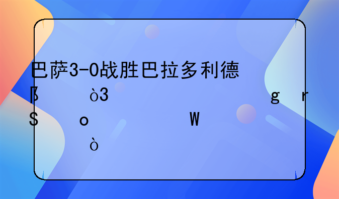 巴萨3-0战胜巴拉多利德队，你对这场比赛如何评价？