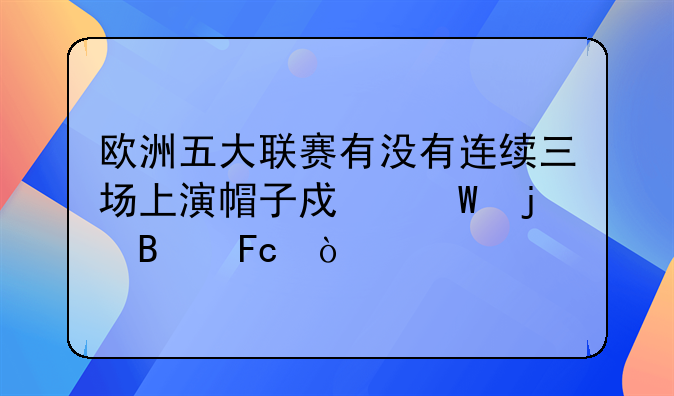欧洲五大联赛有没有连续三场上演帽子戏法的球员？
