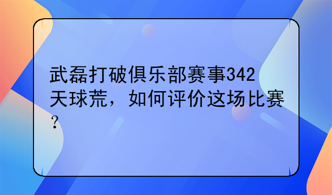 武磊打破俱乐部赛事342天球荒，如何评价这场比赛？
