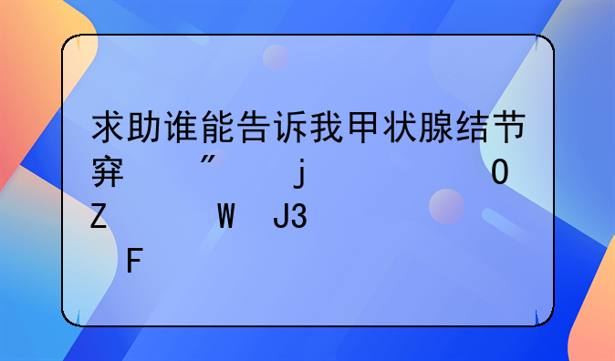 求助谁能告诉我甲状腺结节穿刺的具体方法和步骤呢