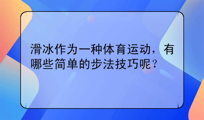 滑冰作为一种体育运动，有哪些简单的步法技巧呢？