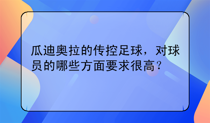 瓜迪奥拉的传控足球，对球员的哪些方面要求很高？