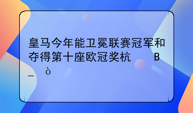 皇马今年能卫冕联赛冠军和夺得第十座欧冠奖杯吗？