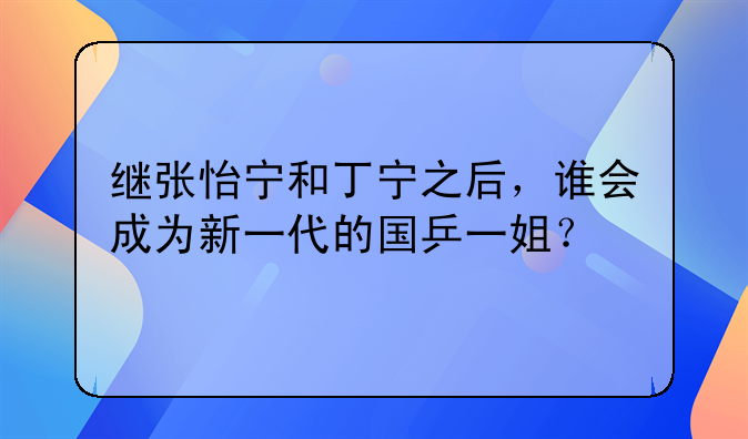 继张怡宁和丁宁之后，谁会成为新一代的国乒一姐？