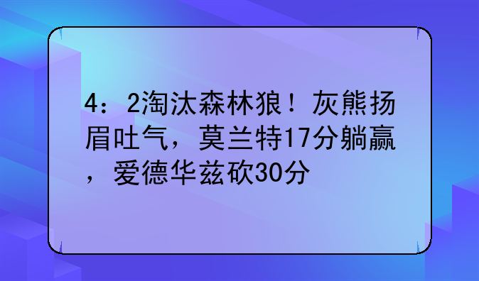 4：2淘汰森林狼！灰熊扬眉吐气，莫兰特17分躺赢，爱德华兹砍30分