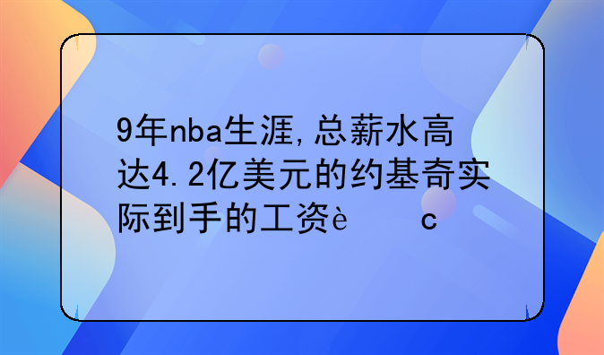 9年nba生涯,总薪水高达4.2亿美元的约基奇实际到手的工资还剩多少?