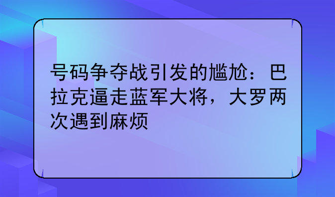 号码争夺战引发的尴尬：巴拉克逼走蓝军大将，大罗两次遇到麻烦