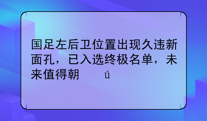 国足左后卫位置出现久违新面孔，已入选终极名单，未来值得期待