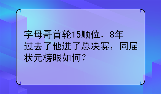 字母哥首轮15顺位，8年过去了他进了总决赛，同届状元榜眼如何？