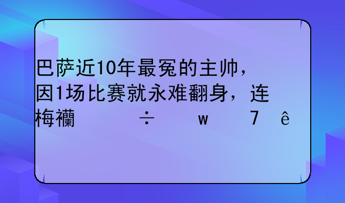 巴萨近10年最冤的主帅，因1场比赛就永难翻身，连梅西都保不了他
