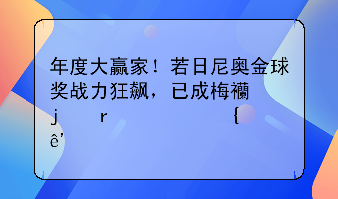 年度大赢家！若日尼奥金球奖战力狂飙，已成梅西的最大竞争对手