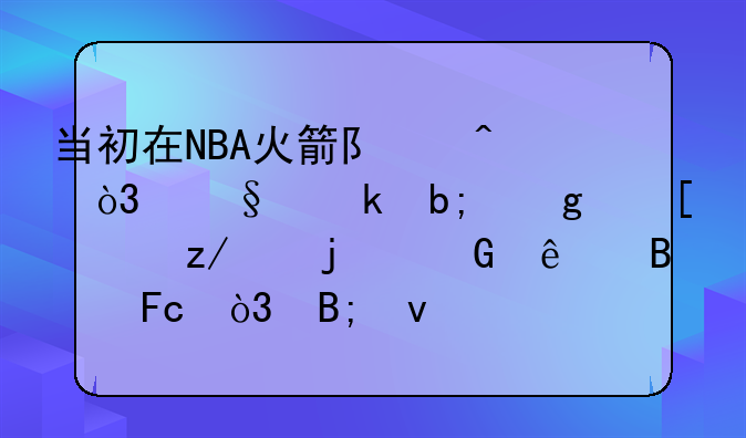 当初在NBA火箭队时，让姚明给他系鞋带的黑人球员，后来怎么样了