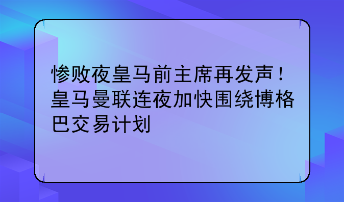 惨败夜皇马前主席再发声！皇马曼联连夜加快围绕博格巴交易计划
