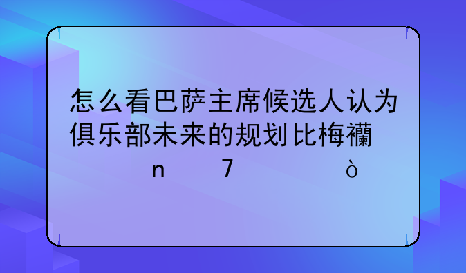 怎么看巴萨主席候选人认为俱乐部未来的规划比梅西续约更重要？