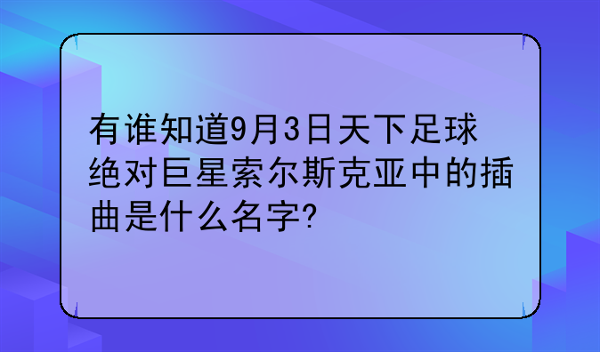 有谁知道9月3日天下足球绝对巨星索尔斯克亚中的插曲是什么名字?