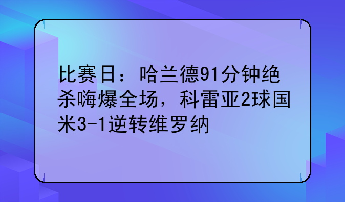 比赛日：哈兰德91分钟绝杀嗨爆全场，科雷亚2球国米3-1逆转维罗纳