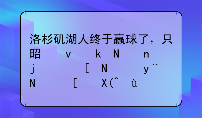 洛杉矶湖人终于赢球了，只是杯水车薪，年老的霍师傅还是很高效