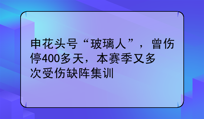 申花头号“玻璃人”，曾伤停400多天，本赛季又多次受伤缺阵集训