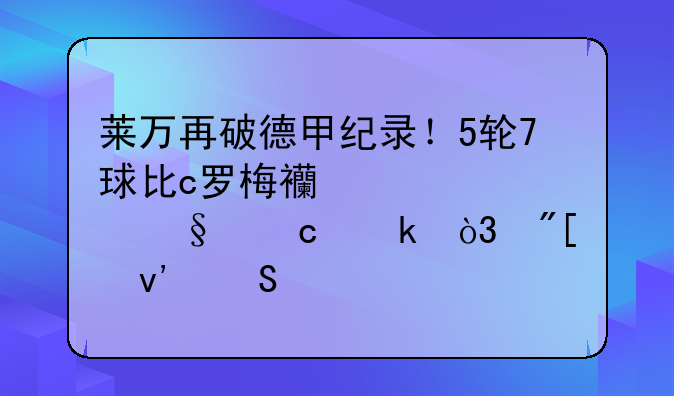 莱万再破德甲纪录！5轮7球比c罗梅西姆巴佩还多，或蝉联欧洲金靴