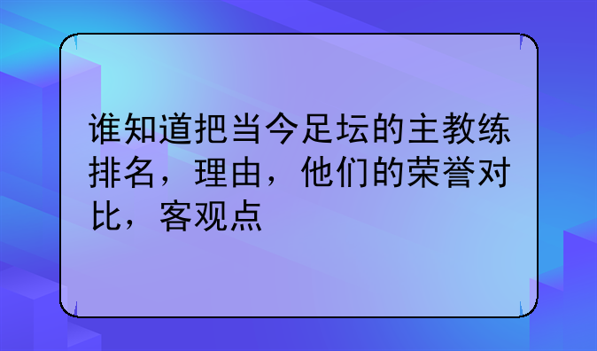 谁知道把当今足坛的主教练排名，理由，他们的荣誉对比，客观点