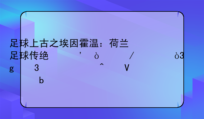 足球上古之埃因霍温：荷兰足球传统三强之一，这里走出无数巨星