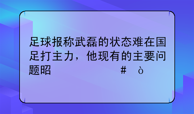 足球报称武磊的状态难在国足打主力，他现有的主要问题是什么？