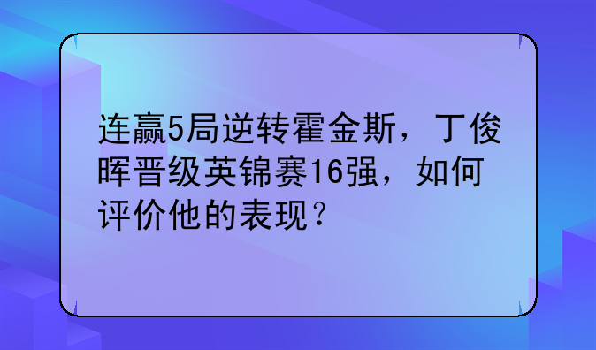 连赢5局逆转霍金斯，丁俊晖晋级英锦赛16强，如何评价他的表现？