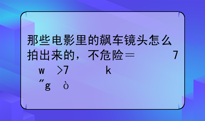 那些电影里的飙车镜头怎么拍出来的，不危险？不违反交通规则？