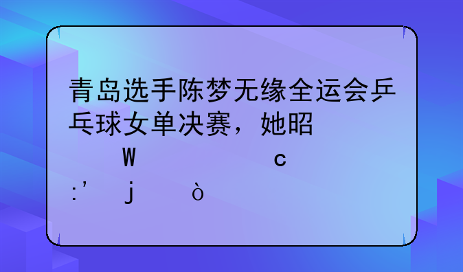 青岛选手陈梦无缘全运会乒乓球女单决赛，她是如何被淘汰掉的？
