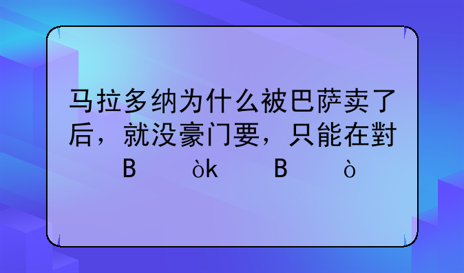 马拉多纳为什么被巴萨卖了后，就没豪门要，只能在小球会踢球？