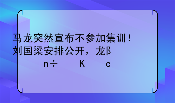 马龙突然宣布不参加集训！刘国梁安排公开，龙队为国乒付出太多