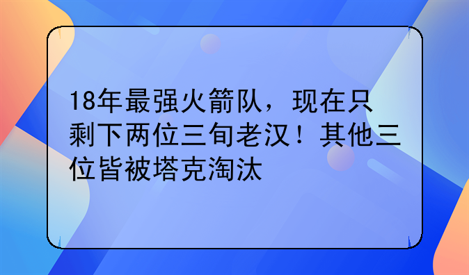 18年最强火箭队，现在只剩下两位三旬老汉！其他三位皆被塔克淘汰