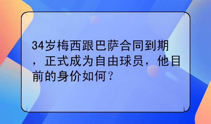 34岁梅西跟巴萨合同到期，正式成为自由球员，他目前的身价如何？