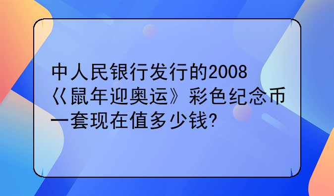 中人民银行发行的2008巜鼠年迎奥运》彩色纪念币一套现在值多少钱?