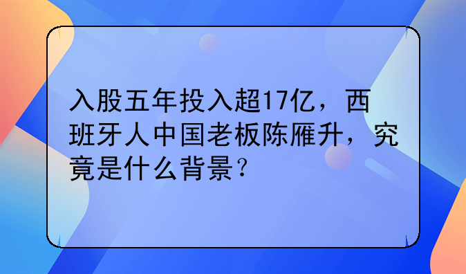 入股五年投入超17亿，西班牙人中国老板陈雁升，究竟是什么背景？