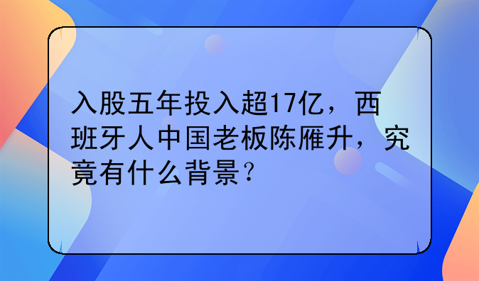 入股五年投入超17亿，西班牙人中国老板陈雁升，究竟有什么背景？