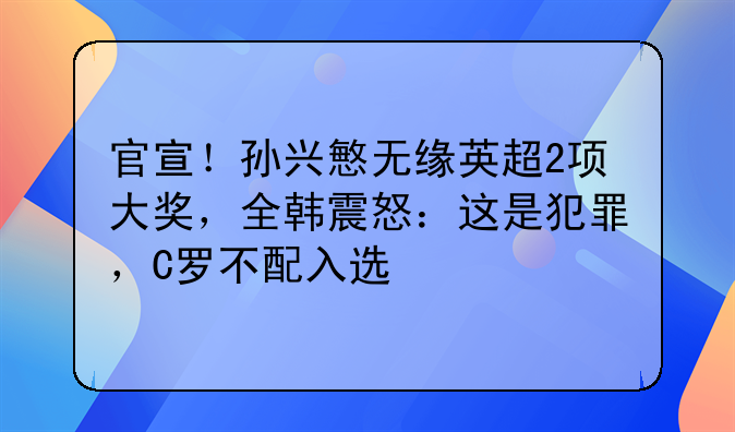 官宣！孙兴慜无缘英超2项大奖，全韩震怒：这是犯罪，C罗不配入选