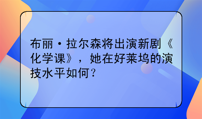 布丽·拉尔森将出演新剧《化学课》，她在好莱坞的演技水平如何？