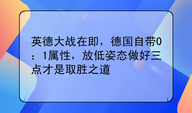 英德大战在即，德国自带0：1属性，放低姿态做好三点才是取胜之道