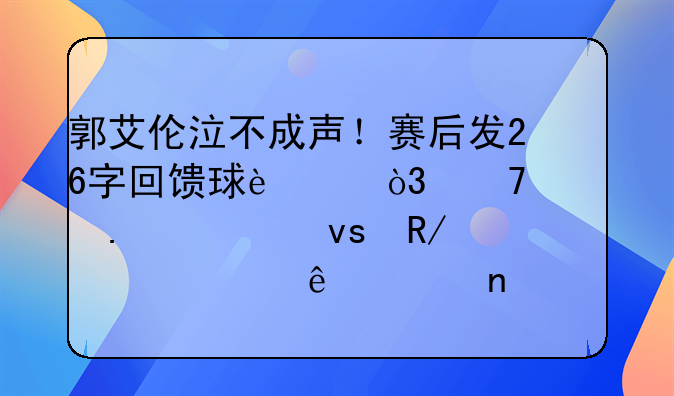 郭艾伦泣不成声！赛后发26字回馈球迷，再次拥入杜锋怀中令人泪目
