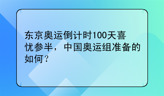 东京奥运倒计时100天喜忧参半，中国奥运组准备的如何？
