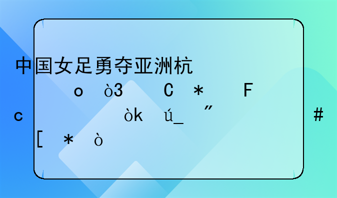 中国女足勇夺亚洲杯冠军，运动员们将会得到什么奖励？