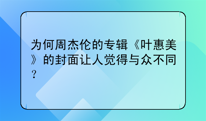 为何周杰伦的专辑《叶惠美》的封面让人觉得与众不同？