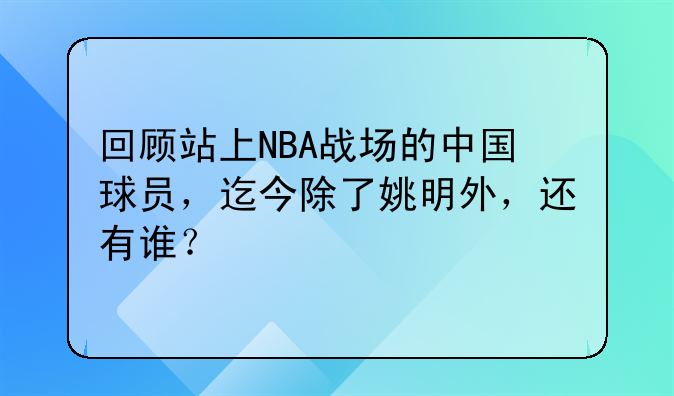回顾站上NBA战场的中国球员，迄今除了姚明外，还有谁？
