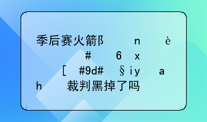 季后赛火箭队曾2:0领先小牛队，后来是被裁判黑掉了吗？
