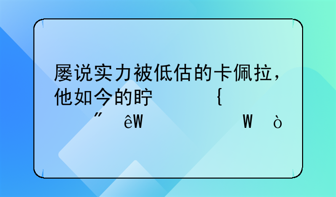 屡说实力被低估的卡佩拉，他如今的真实水平到底如何？