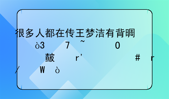 很多人都在传王梦洁有背景，不知道你对此有什么看法？